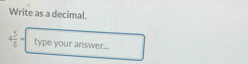 Write as a decimal.
4 5/8 = type your answer...