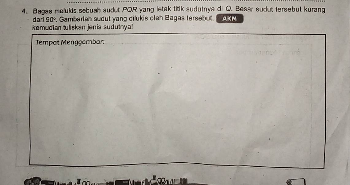 Bagas melukis sebuah sudut PQR yang letak titik sudutnya di Q. Besar sudut tersebut kurang 
dari 90°. Gambarlah sudut yang dilukis oleh Bagas tersebut, AKM 
kemudian tuliskan jenis sudutnya! 
Tempat Menggambar: