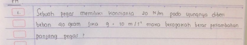 rn 
1. )Sebugh pegar memilkxs konstanta 20 Nm pada yungnya diber1 
beban ao gram sika g=10m/s^2 maka beroparah berar pertambahan 
panjang pegas?