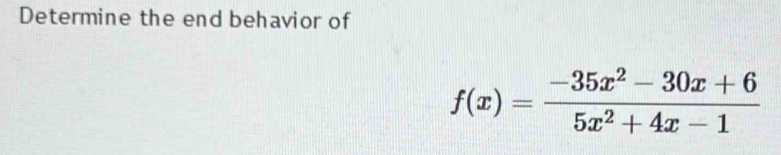 Determine the end behavior of
f(x)= (-35x^2-30x+6)/5x^2+4x-1 