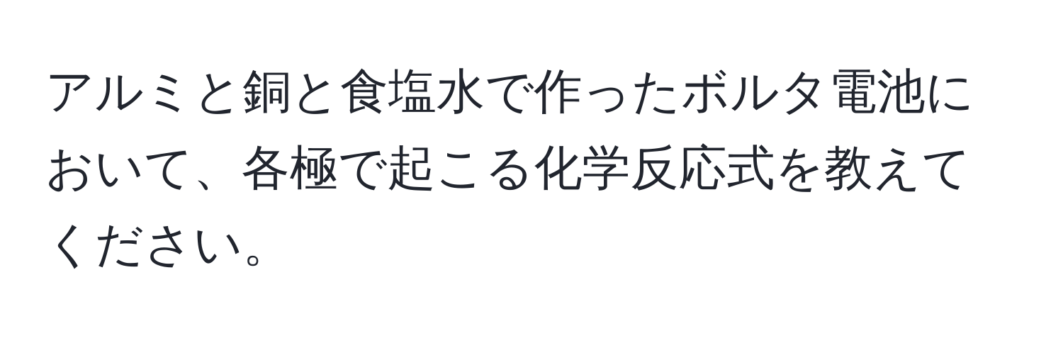 アルミと銅と食塩水で作ったボルタ電池において、各極で起こる化学反応式を教えてください。