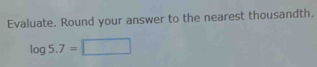 Evaluate. Round your answer to the nearest thousandth.
log 5.7=□