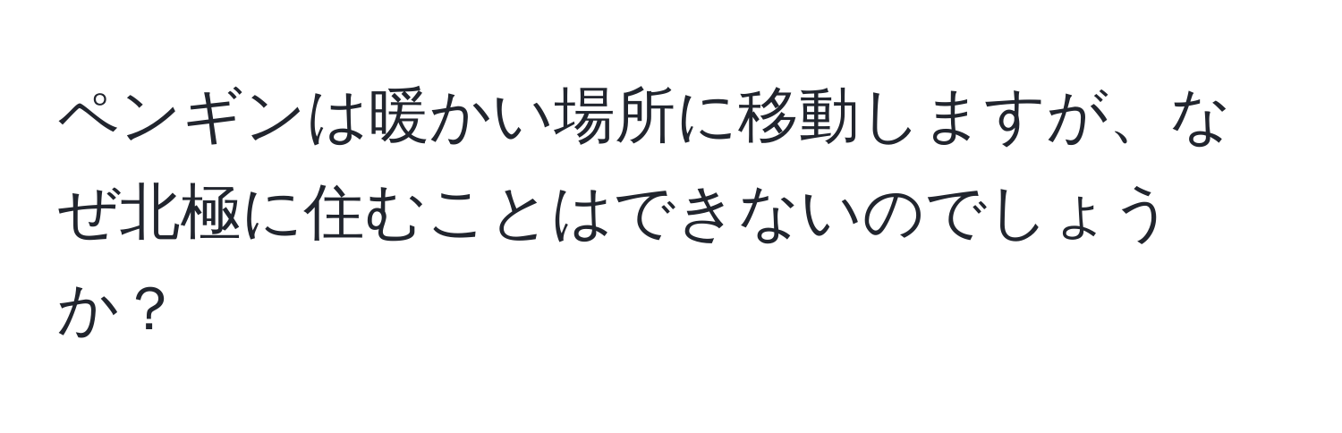ペンギンは暖かい場所に移動しますが、なぜ北極に住むことはできないのでしょうか？