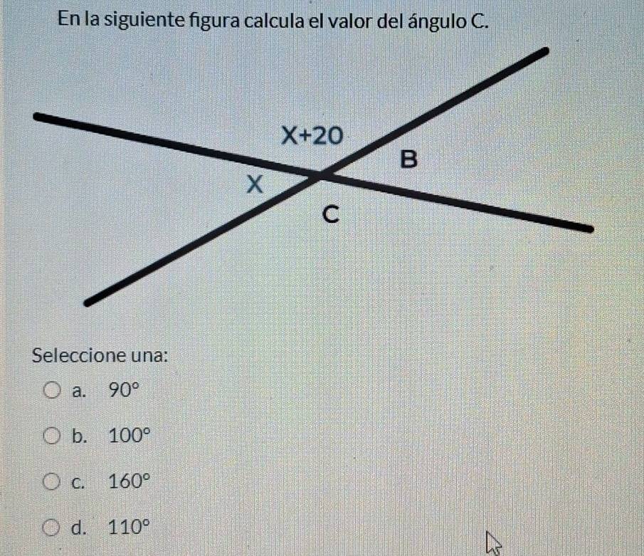 En la siguiente figura calcula el valor del ángulo C.
Seleccione una:
a. 90°
b. 100°
C. 160°
d. 110°