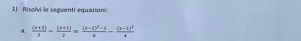 Risolvi le seguenti equazioni: 
a.  ((x+2))/3 - ((x+1))/2 =frac (x-2)^2-16-frac (x-1)^24