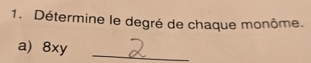 Détermine le degré de chaque monôme. 
a) 8xy _