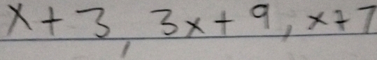 x+3, 3x+9, x+7