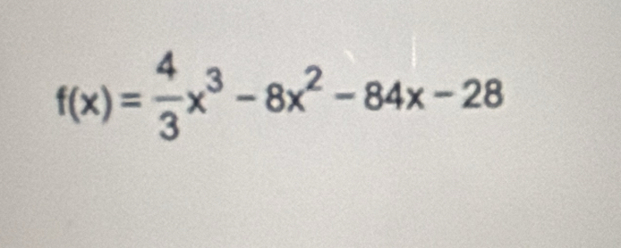 f(x)= 4/3 x^3-8x^2-84x-28