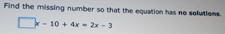 Find the missing number so that the equation has no solutions.
□ x-10+4x=2x-3