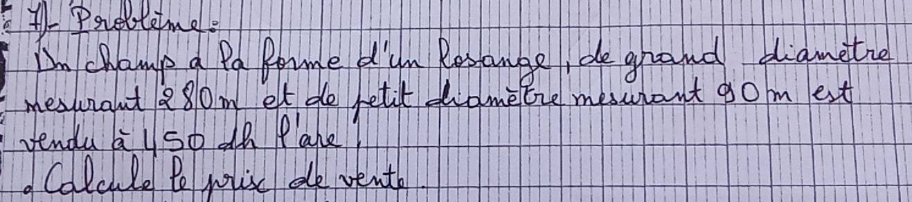 Prebtemels 
In champ a Pa Rome d'um Resangei de grand diametre 
mesurant 280m et de retit eametie meswrant g0m est 
vendu al so ah ane? 
Calcule Po wlisc de venth