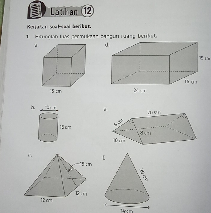 Latihan 12 
Kerjakan soal-soal berikut. 
1. Hitunglah luas permukaan bangun ruang berikut. 
a. 

b 
e
14:cm