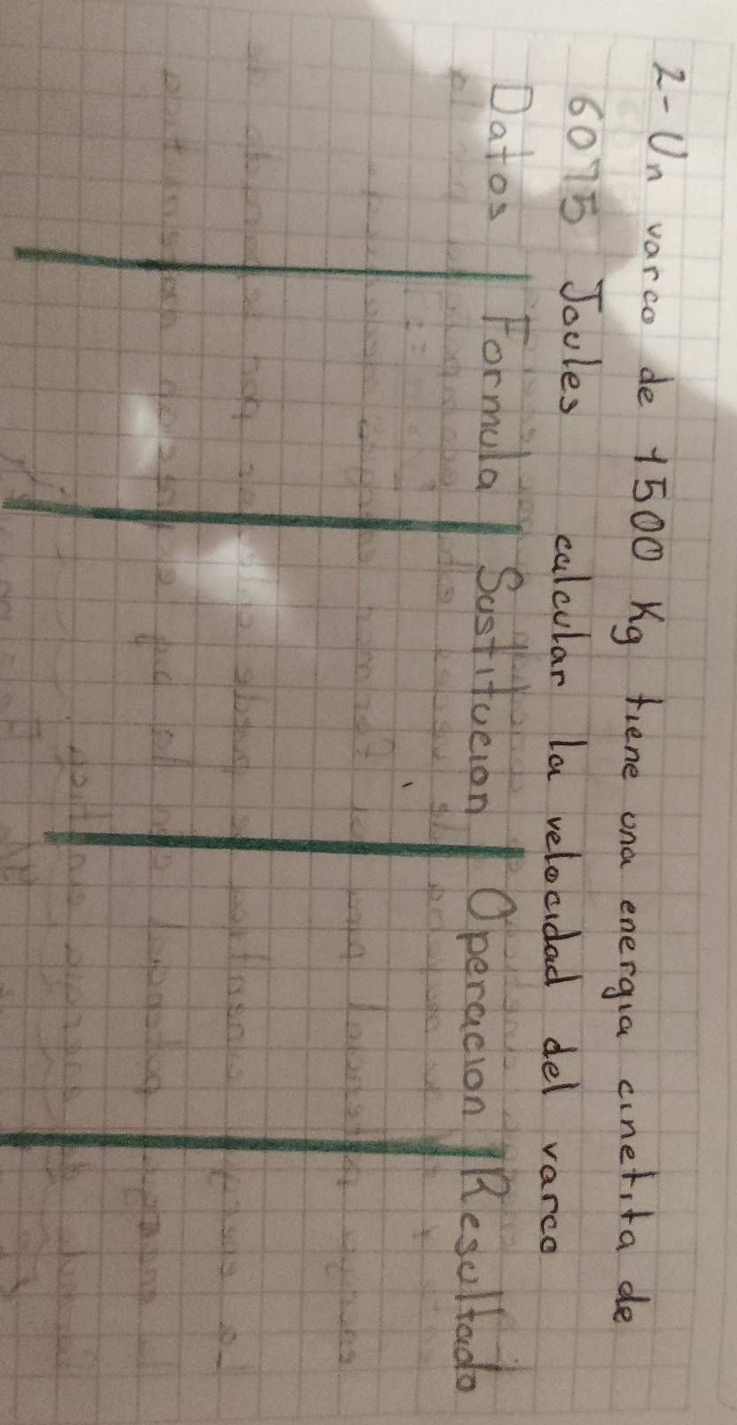 2-Un varco de 1500 Kg fiene ona energua cinetita de
6075 Jooles calcular la velocidad del varce 
Datos Formula Sostitueion Operacion Resultado