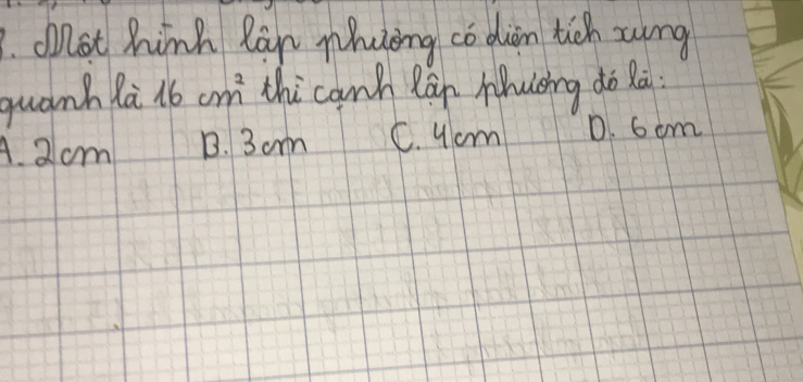 lot hink Ran nhuong co din tich song
quanh la 16cm^2 thi canh Rán Mhucing do hai
A. 2 cm 1. 3 am C. 9om D. 6 om