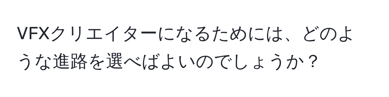 VFXクリエイターになるためには、どのような進路を選べばよいのでしょうか？