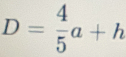 D= 4/5 a+h