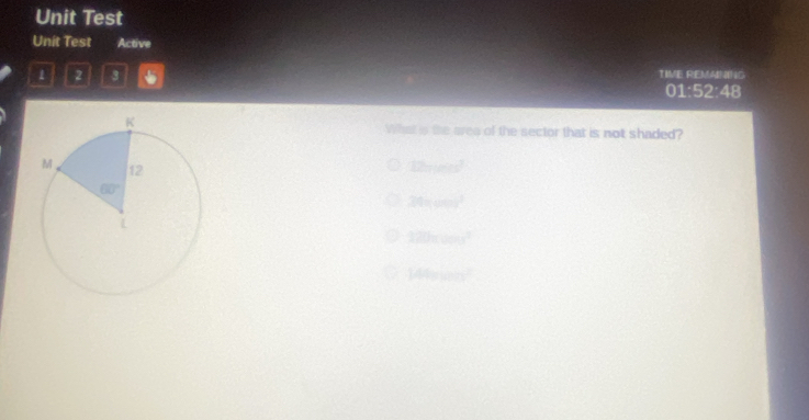 Unit Test
Unit Test Active
1 2 3 TIME REMAINING
01:52:48
What is the area of the sector that is not shaded?
12mm^2
24=cos x^2
120* 100^2
144gm^2