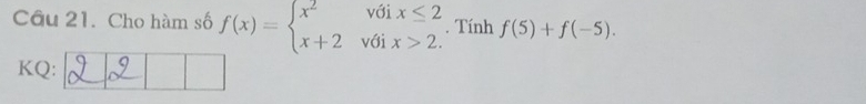 Cho hàm số f(x)=beginarrayl x^2voix≤ 2 x+2voix>2.endarray.. Tính f(5)+f(-5). 
KQ: