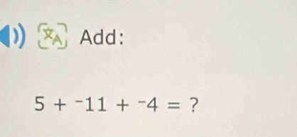 Add:
5+^-11+^-4= ?