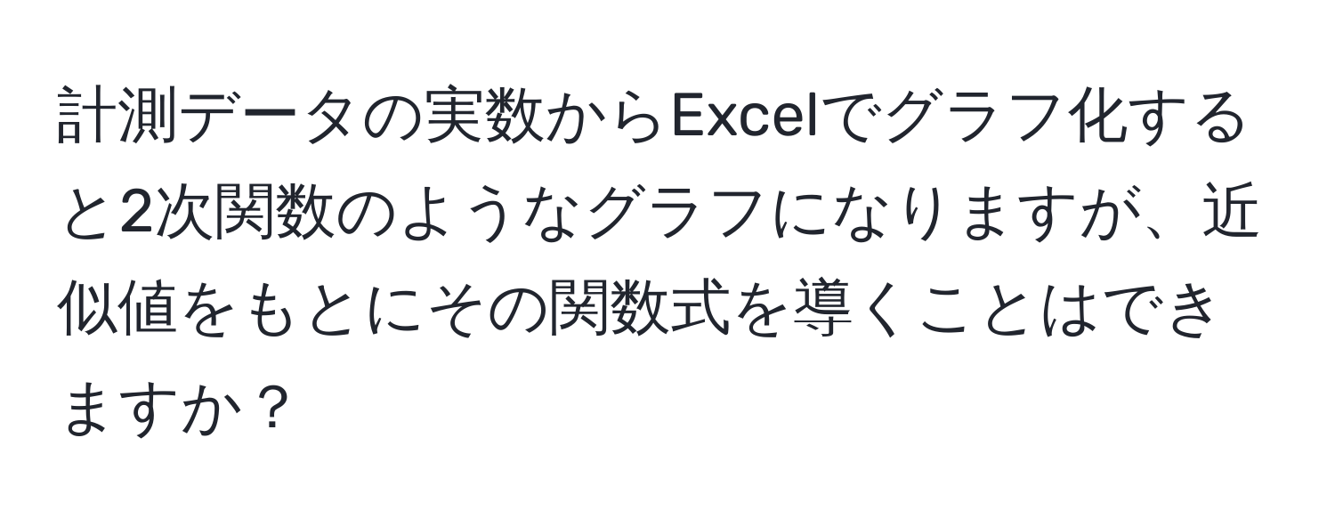 計測データの実数からExcelでグラフ化すると2次関数のようなグラフになりますが、近似値をもとにその関数式を導くことはできますか？