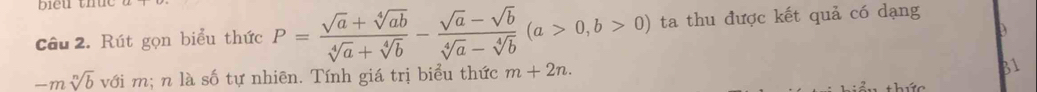 Rút gọn biểu thức P= (sqrt(a)+sqrt[4](ab))/sqrt[4](a)+sqrt[4](b) - (sqrt(a)-sqrt(b))/sqrt[4](a)-sqrt[4](b) (a>0,b>0) ta thu được kết quả có dạng
-msqrt[n](b) với m; n là số tự nhiên. Tính giá trị biểu thức m+2n. 
t hức