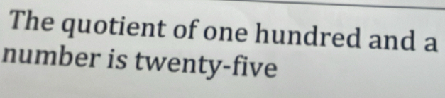 The quotient of one hundred and a 
number is twenty-five