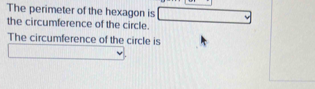 The perimeter of the hexagon is □ 
the circumference of the circle. 
The circumference of the circle is