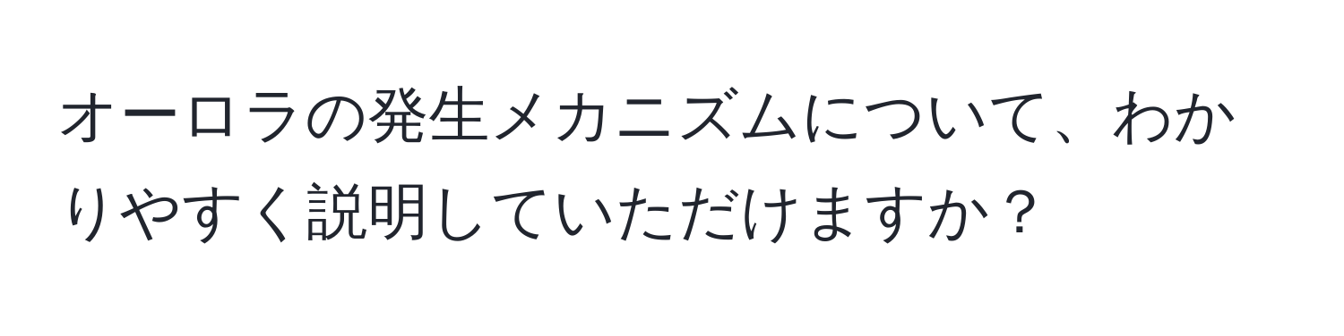 オーロラの発生メカニズムについて、わかりやすく説明していただけますか？