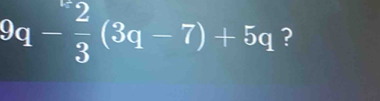 9q- 2/3 (3q-7)+5q ?