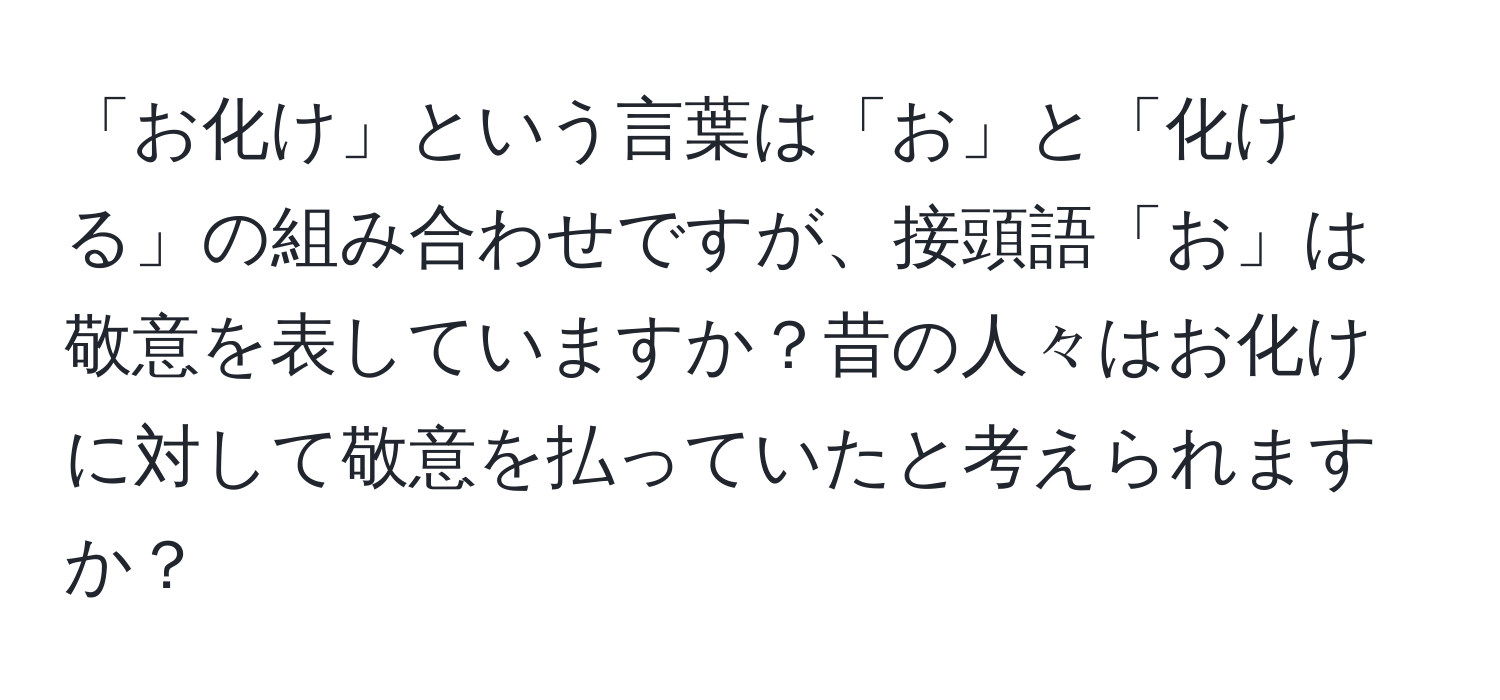 「お化け」という言葉は「お」と「化ける」の組み合わせですが、接頭語「お」は敬意を表していますか？昔の人々はお化けに対して敬意を払っていたと考えられますか？