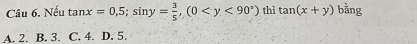 Nếu tan x=0,5; sin y= 3/5 , (0 thì tan (x+y) bàng
A. 2. B. 3. C. 4. D. 5.