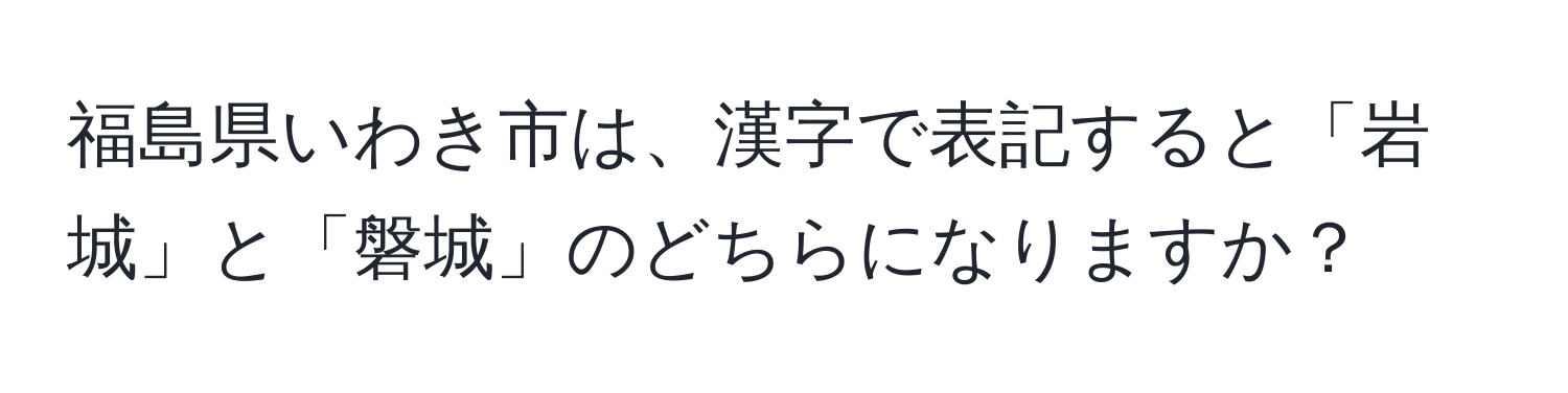 福島県いわき市は、漢字で表記すると「岩城」と「磐城」のどちらになりますか？