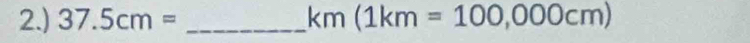 2.) 37.5cm= _  km(1km=100,000cm)