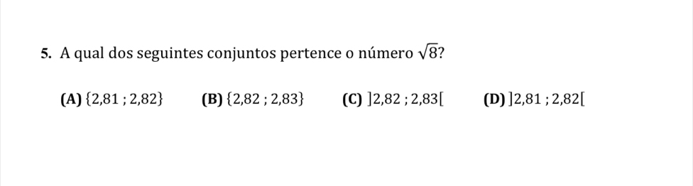 A qual dos seguintes conjuntos pertence o número sqrt(8)
(A)  2,81;2,82 (B)  2,82;2,83 (C) ]2,82;2,83[ (D) ]2,81;2,82[