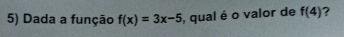 Dada a função f(x)=3x-5 , qual é o valor de f(4) ?