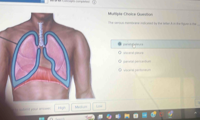 es a1 61 Concepts completed
Muitiple Choice Question
The serous membrane indicated by the letter A in the figure is the
pariet pleura
visceral pleura
parietal pericardium
visceral peritoneum
to submit your answer. High Medium Low