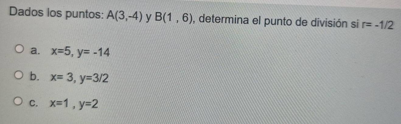 Dados los puntos: A(3,-4) y B(1,6) , determina el punto de división si r=-1/2
a. x=5, y=-14
b. x=3, y=3/2
C. x=1, y=2