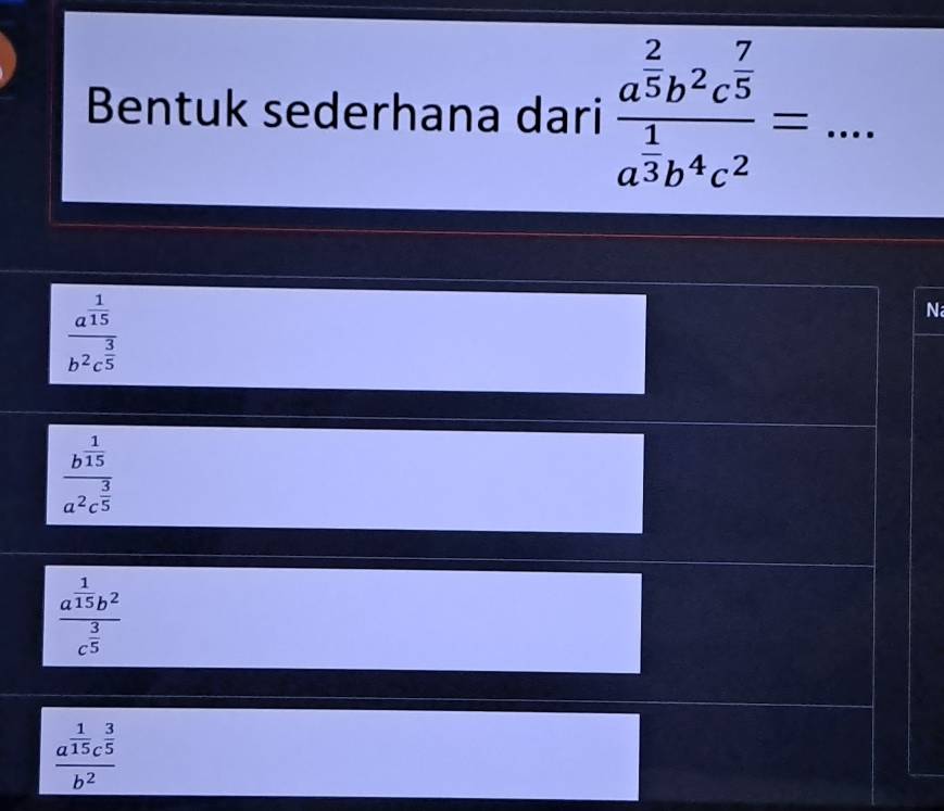 Bentuk sederhana dari frac a^(frac 2)5b^2c^(frac 7)5a^(frac 1)3b^4c^2= _  ..
frac a^(frac 1)15b^2c^(frac 3)5
N
frac b^(frac 1)15a^2c^(frac 3)5
frac a^(frac 1)15b^2c^(frac 3)5
frac a^(frac 1)15c^(frac 3)5b^2