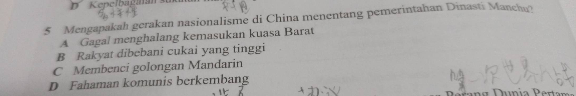 Kepelbagalan su
5 Mengapakah gerakan nasionalisme di China menentang pemerintahan Dinasti Manchu?
A Gagal menghalang kemasukan kuasa Barat
B Rakyat dibebani cukai yang tinggi
C Membenci golongan Mandarin
D Fahaman komunis berkembang
o unia P ertar