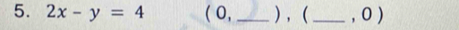 2x-y=4 ( 0, _) , (_ , O )