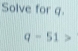 Solve for g.
q-51>