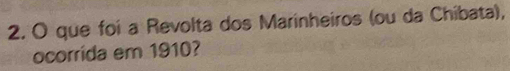 que foi a Revolta dos Marinheiros (ou da Chibata), 
ocorrida em 1910?