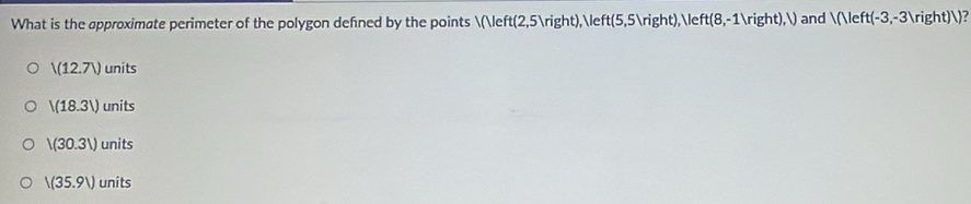 What is the approximate perimeter of the polygon defned by the points ( t(2,5ln t), ≤t ft(5,5)right), Ve ft(8,-1)right), V and /(Veft(-3,-3Vright)/?
V(12.7V) units
|(18.3|) uni ts
/(30.31) units
V(35.9V) un it ;