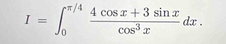 I=∈t _0^((π /4)frac 4cos x+3sin x)cos^3xdx.