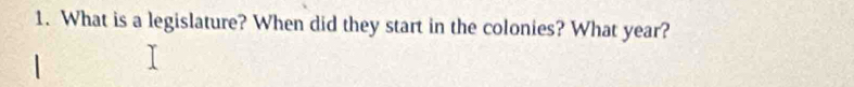 What is a legislature? When did they start in the colonies? What year?