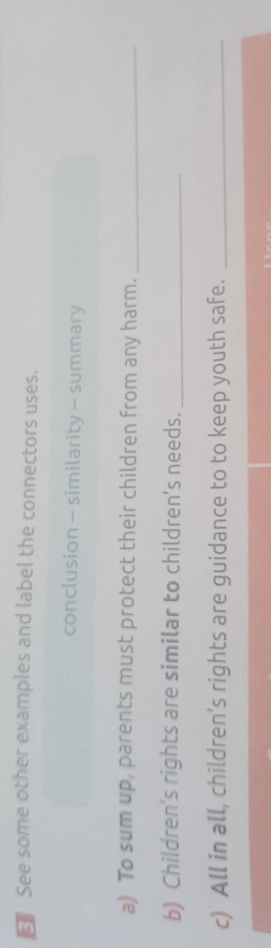 € See some other examples and label the connectors uses. 
conclusion - similarity - summary 
a) To sum up, parents must protect their children from any harm._ 
b) Children's rights are similar to children’s needs._ 
c) All in all, children’s rights are guidance to to keep youth safe._