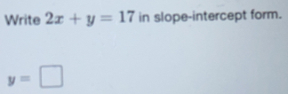 Write 2x+y=17 in slope-intercept form.
y=