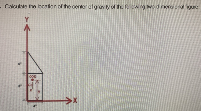 Calculate the location of the center of gravity of the following two-dimensional figure.
4"