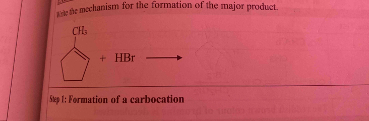 Write the mechanism for the formation of the major product.
CH_3
+ HBr
Step 1 : Formation of a carbocation