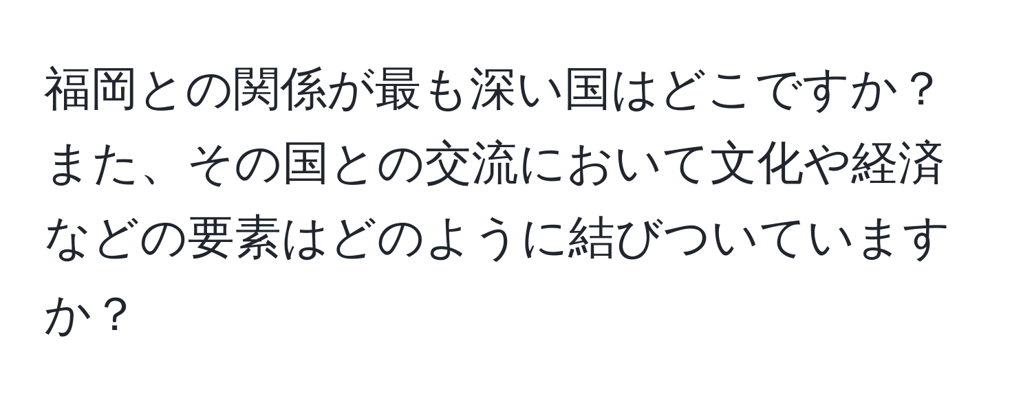 福岡との関係が最も深い国はどこですか？また、その国との交流において文化や経済などの要素はどのように結びついていますか？