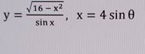 y= (sqrt(16-x^2))/sin x , x=4sin θ